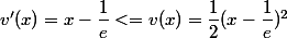 v'(x) = x - \dfrac 1 e <= v(x) = \dfrac 1 2 (x - \dfrac 1 e)^2